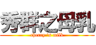 秀群之母乳 (cherry \'s milk)