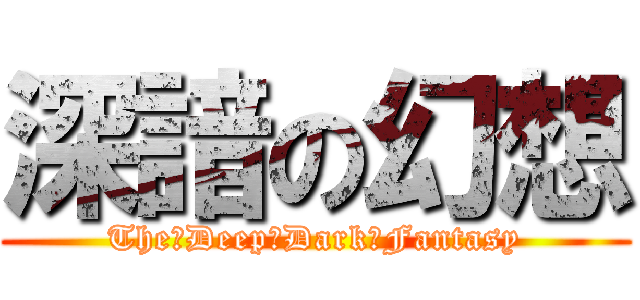 深諳の幻想 (The♂Deep♂Dark♂Fantasy)