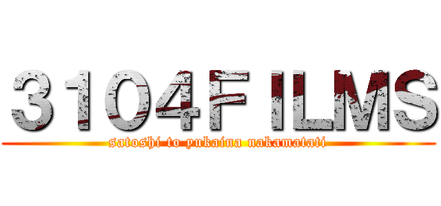 ３１０４ＦＩＬＭＳ (satoshi to yukaina nakamatati)