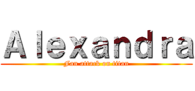Ａｌｅｘａｎｄｒａ (Fan attack on titan)