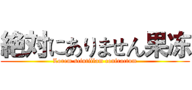 絶対にありません果冻 (Lorem scintillam confractum)