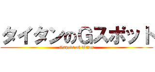 タイタンのＧスポット (Gspots of Titan)