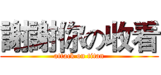 謝謝你の收看 (attack on titan)