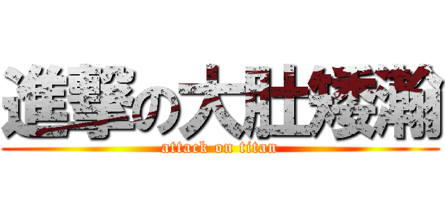 進撃の大肚矮瀚 (attack on titan)