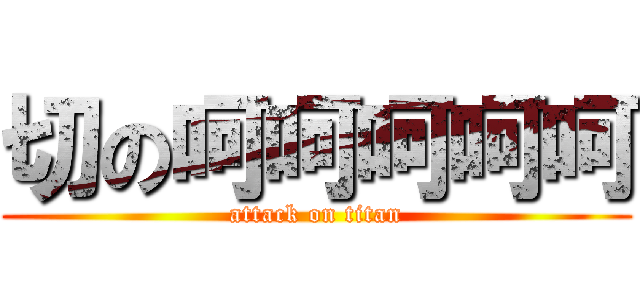 切の呵呵呵呵呵 (attack on titan)