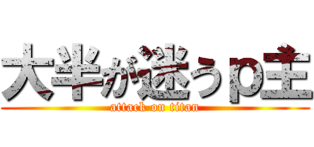 大半が迷うｐ主 (attack on titan)