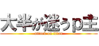 大半が迷うｐ主 (attack on titan)