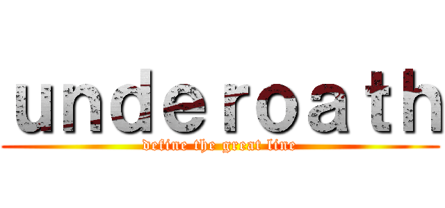 ｕｎｄｅｒｏａｔｈ (define the great line)