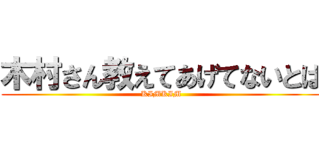 木村さん教えてあげてないとは (KIMKIM)