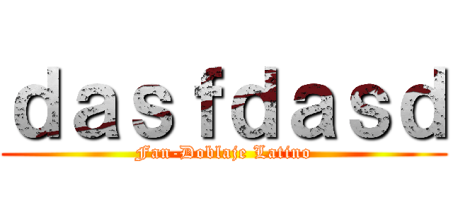 ｄａｓｆｄａｓｄ (Fan-Doblaje Latino)