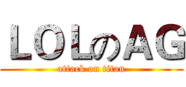ＬＯＬのＡＧ (attack on titan)