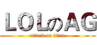 ＬＯＬのＡＧ (attack on titan)