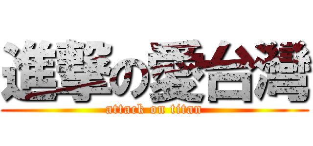 進撃の愛台灣 (attack on titan)