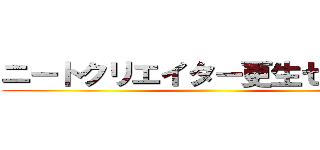 ニートクリエイター更生センター ()