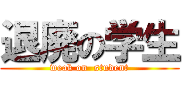 退廃の学生 (weak on  student)
