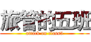 旅管的五班 (attack on class5)