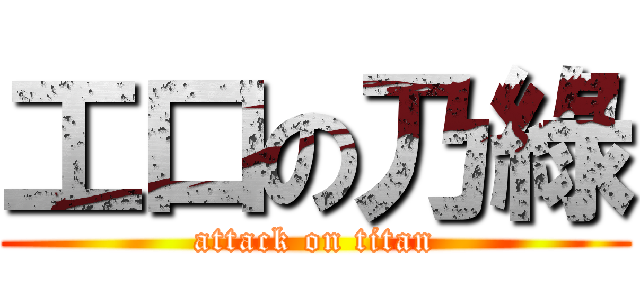 工口の乃綠 (attack on titan)