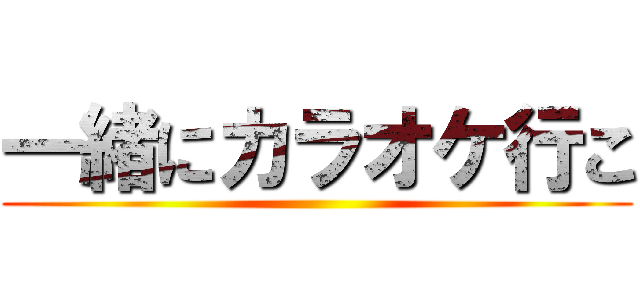 一緒にカラオケ行こ ()