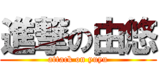 進撃の由悠 (attack on yuyu)