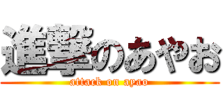 進撃のあやお (attack on ayao)