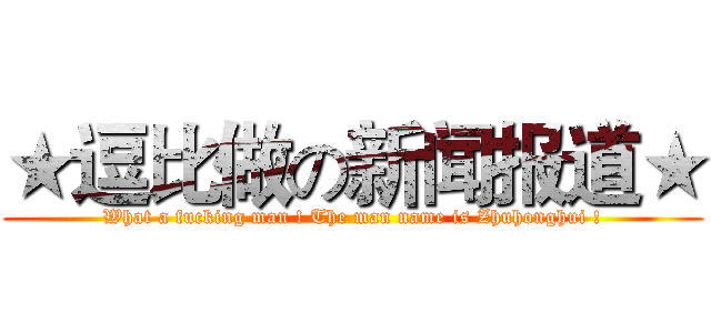 ★逗比做の新闻报道★ (What a fucking man ! The man name is Zhuhonghui !)