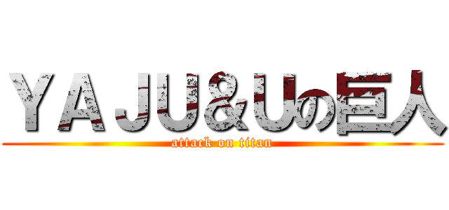 ＹＡＪＵ＆Ｕの巨人 (attack on titan)