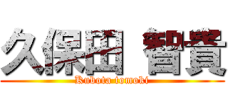 久保田 智貴 (Kubota tomoki)