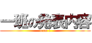 一班の発表内容 (team 1)