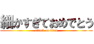細かすぎておめでとう (attack on titan)