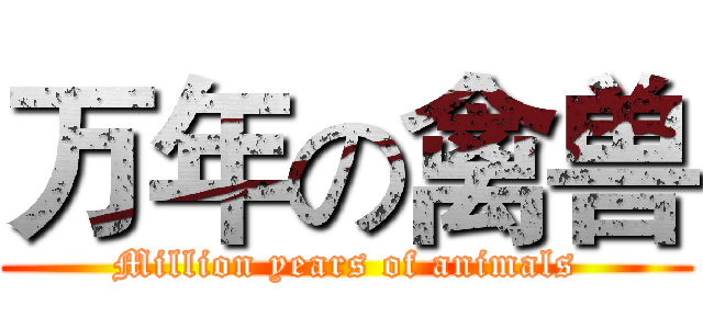 万年の禽兽 (Million years of animals)