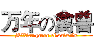 万年の禽兽 (Million years of animals)