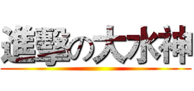 進擊の大水神 ()