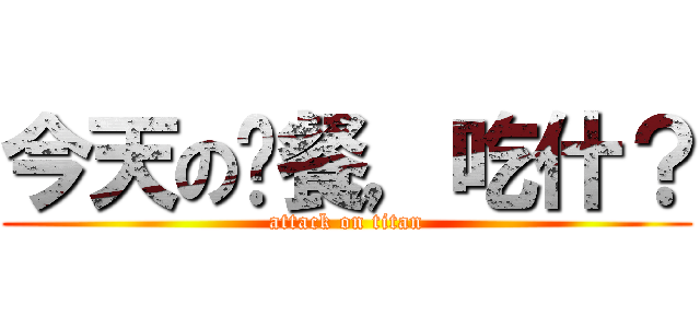 今天の晚餐，吃什？ (attack on titan)