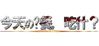 今天の晚餐，吃什？ (attack on titan)