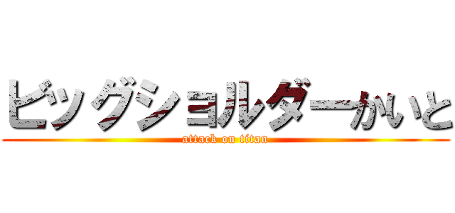 ビッグショルダーかいと (attack on titan)