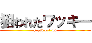 狙われたワッキー (attack on titan)