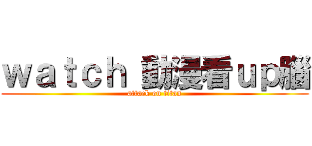 ｗａｔｃｈ 動漫看ｕｐ腦 (attack on titan)