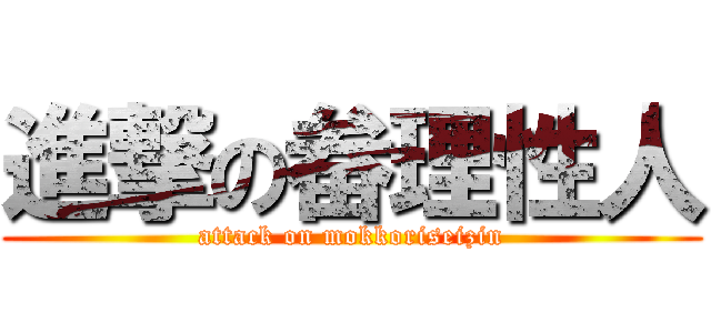 進撃の畚理性人 (attack on mokkoriseizin)