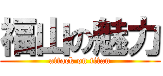 福山の魅力 (attack on titan)