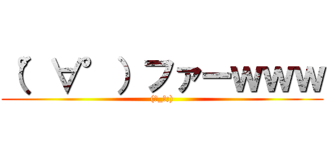 （°∀°）ファーｗｗｗ ((ー_ー;))