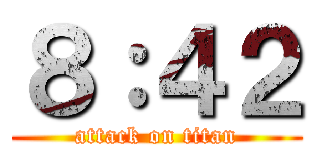 ８：４２ (attack on titan)
