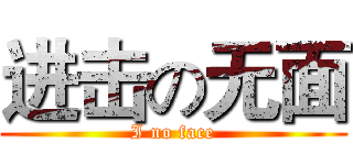 进击の无面 (I no face)