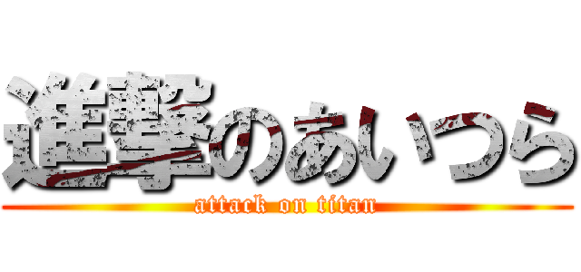 進撃のあいつら (attack on titan)