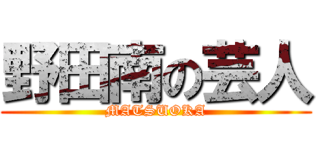 野田南の芸人 (MATSUOKA)