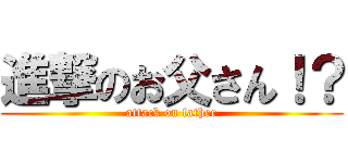 進撃のお父さん！？ (attack on father)