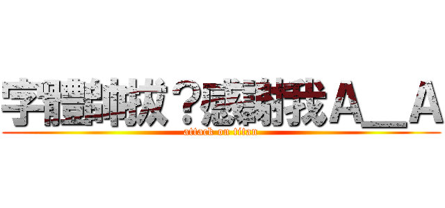 字體帥拔？感謝我Ａ＿Ａ (attack on titan)