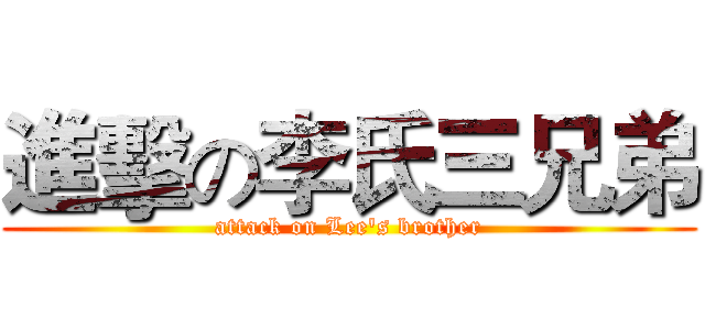 進擊の李氏三兄弟 (attack on Lee's brother)