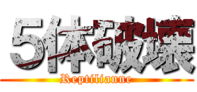 ５体破壊 (Reptilianne)