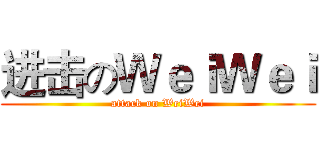 进击のＷｅｉＷｅｉ (attack on WeiWei)