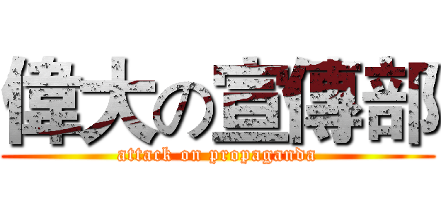 偉大の宣傳部 (attack on propaganda)